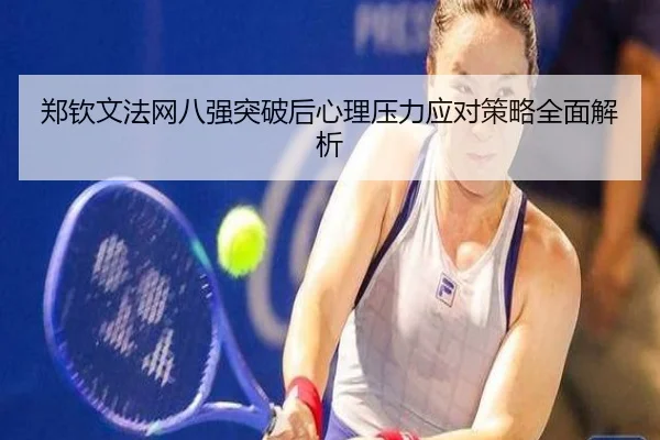 郑钦文法网八强突破后心理压力应对策略全面解析
